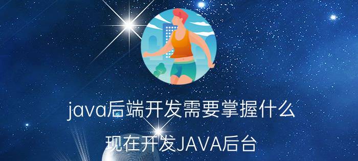 java后端开发需要掌握什么 现在开发JAVA后台，主要用哪些技术？